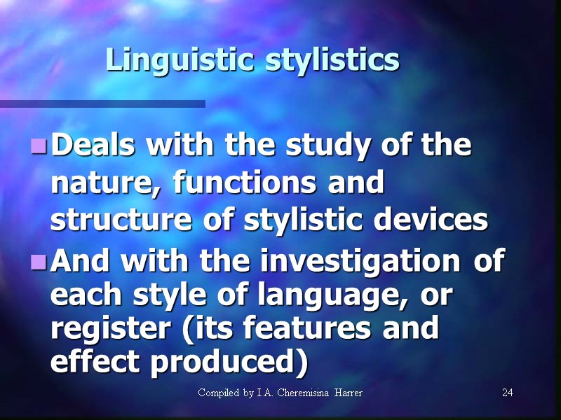 Compiled by I.A. Cheremisina Harrer 24 24 Linguistic stylistics Deals with the study of